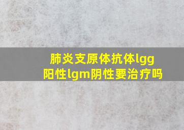 肺炎支原体抗体lgg阳性lgm阴性要治疗吗