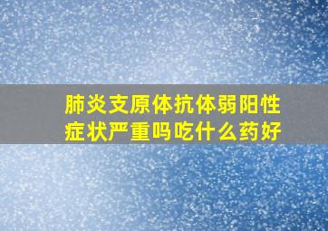 肺炎支原体抗体弱阳性症状严重吗吃什么药好