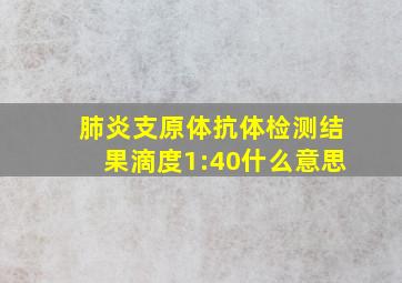 肺炎支原体抗体检测结果滴度1:40什么意思