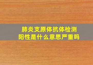 肺炎支原体抗体检测阳性是什么意思严重吗