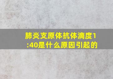 肺炎支原体抗体滴度1:40是什么原因引起的