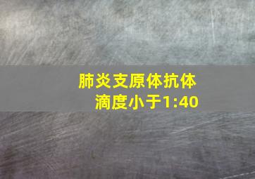 肺炎支原体抗体滴度小于1:40