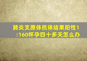 肺炎支原体抗体结果阳性1:160怀孕四十多天怎么办