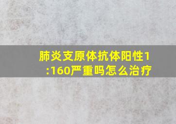 肺炎支原体抗体阳性1:160严重吗怎么治疗