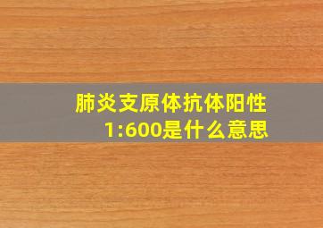 肺炎支原体抗体阳性1:600是什么意思