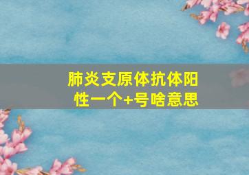 肺炎支原体抗体阳性一个+号啥意思