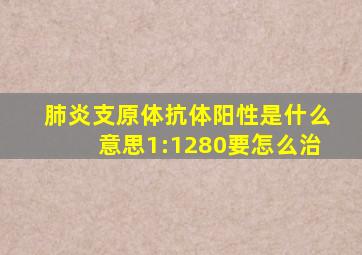 肺炎支原体抗体阳性是什么意思1:1280要怎么治