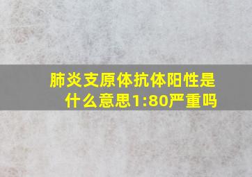 肺炎支原体抗体阳性是什么意思1:80严重吗