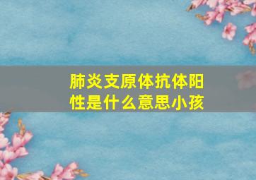 肺炎支原体抗体阳性是什么意思小孩