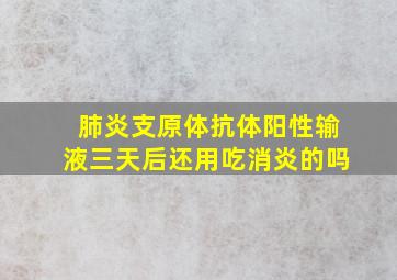 肺炎支原体抗体阳性输液三天后还用吃消炎的吗