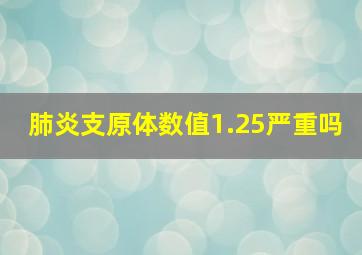 肺炎支原体数值1.25严重吗