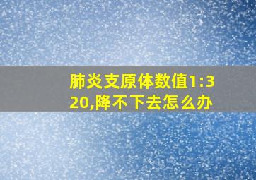 肺炎支原体数值1:320,降不下去怎么办