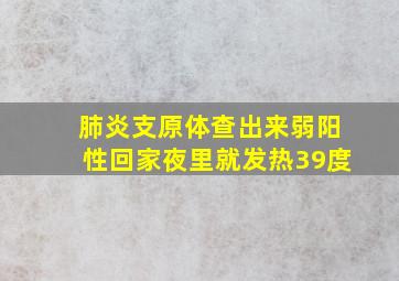 肺炎支原体查出来弱阳性回家夜里就发热39度