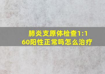 肺炎支原体检查1:160阳性正常吗怎么治疗