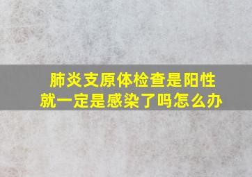 肺炎支原体检查是阳性就一定是感染了吗怎么办