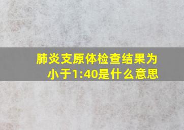 肺炎支原体检查结果为小于1:40是什么意思