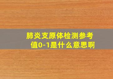 肺炎支原体检测参考值0-1是什么意思啊