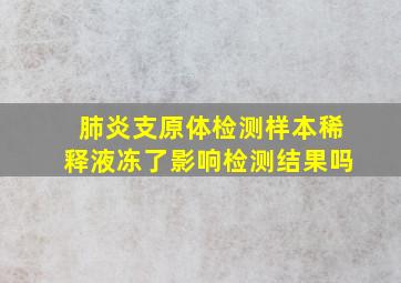 肺炎支原体检测样本稀释液冻了影响检测结果吗