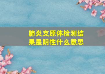 肺炎支原体检测结果是阴性什么意思