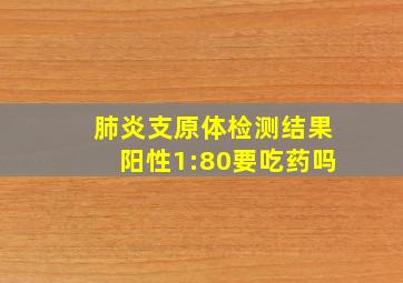 肺炎支原体检测结果阳性1:80要吃药吗