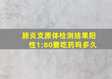 肺炎支原体检测结果阳性1:80要吃药吗多久