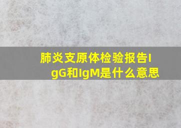 肺炎支原体检验报告IgG和IgM是什么意思