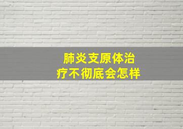 肺炎支原体治疗不彻底会怎样