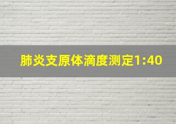 肺炎支原体滴度测定1:40