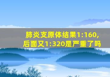 肺炎支原体结果1:160,后面又1:320是严重了吗