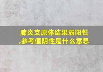 肺炎支原体结果弱阳性,参考值阴性是什么意思