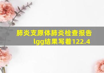 肺炎支原体肺炎检查报告lgg结果写着122.4