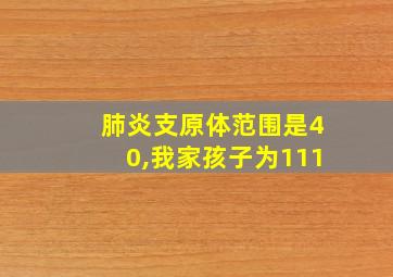 肺炎支原体范围是40,我家孩子为111