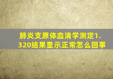 肺炎支原体血清学测定1.320结果显示正常怎么回事