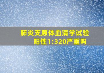 肺炎支原体血清学试验阳性1:320严重吗