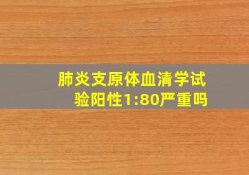 肺炎支原体血清学试验阳性1:80严重吗