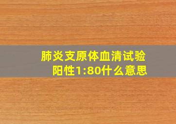 肺炎支原体血清试验阳性1:80什么意思