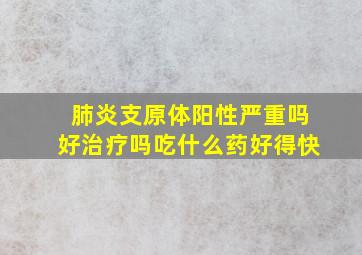 肺炎支原体阳性严重吗好治疗吗吃什么药好得快