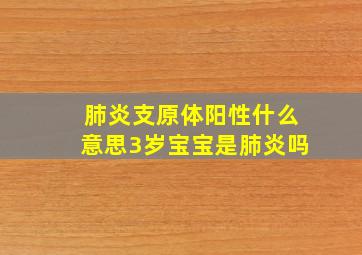 肺炎支原体阳性什么意思3岁宝宝是肺炎吗