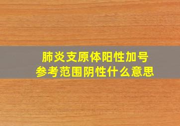 肺炎支原体阳性加号参考范围阴性什么意思