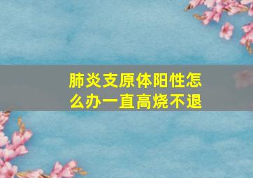 肺炎支原体阳性怎么办一直高烧不退