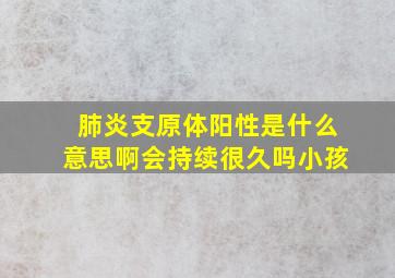 肺炎支原体阳性是什么意思啊会持续很久吗小孩