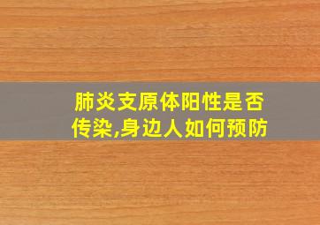 肺炎支原体阳性是否传染,身边人如何预防