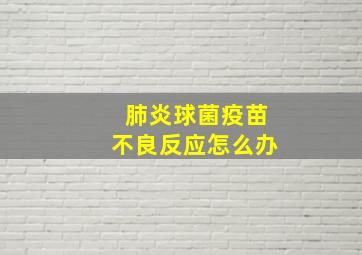 肺炎球菌疫苗不良反应怎么办