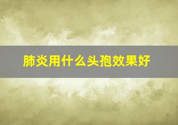 肺炎用什么头孢效果好