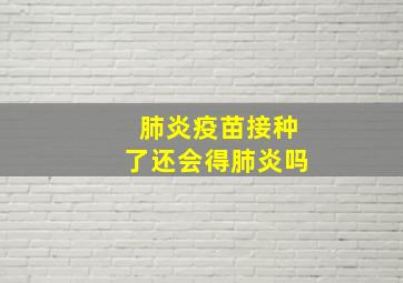 肺炎疫苗接种了还会得肺炎吗