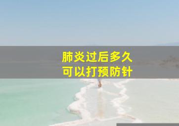 肺炎过后多久可以打预防针