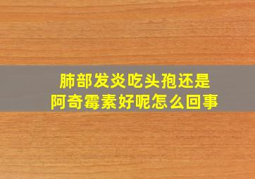 肺部发炎吃头孢还是阿奇霉素好呢怎么回事