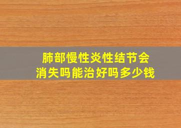 肺部慢性炎性结节会消失吗能治好吗多少钱