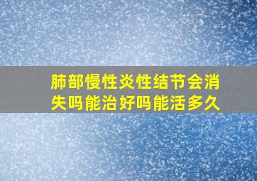 肺部慢性炎性结节会消失吗能治好吗能活多久