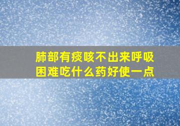 肺部有痰咳不出来呼吸困难吃什么药好使一点